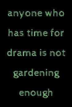 Anyone who has time for drama is not gardening enough: novelty notebook for gardeners 6"x9"