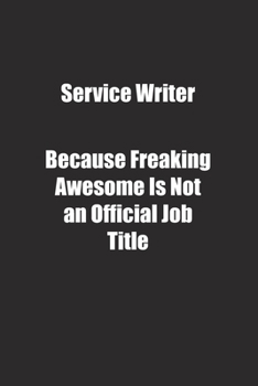 Service Writer Because Freaking Awesome Is Not an Official Job Title.: Lined notebook