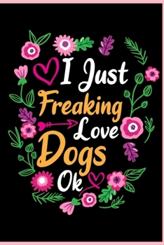 I Just Freaking Love Dogs Ok: Animal Shelters or Rescues Adoption Notebook Flower Wide Ruled Lined Journal 6x9 Inch ( Legal ruled ) Family Gift Idea Mom Dad or Kids in Holidays - Cute Flower Cover
