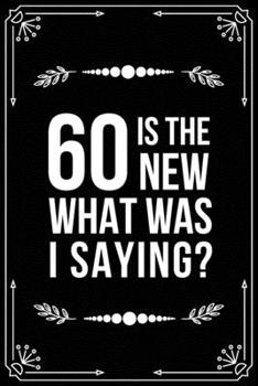 60 Is the New.....What Was I Saying?: Funny Relationship, Anniversary, Valentines Day, Birthday, Break Up, Gag Gift for men, women, boyfriend, girlfriend, or coworker.