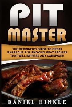 Paperback Pit Master: The Beginner's Guide To Great Barbecue & 25 Smoking Meat Recipes That Will Impress Any Carnivore + Bonus 10 Must-Try B Book