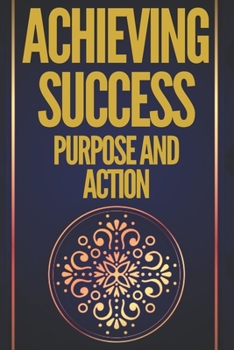 Paperback Achieving Success Purpose and Action: Powerful Keys! Purpose and Action Will Lead You to Absolute Success! Book