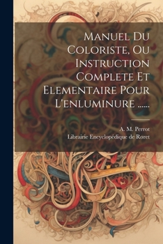 Paperback Manuel Du Coloriste, Ou Instruction Complete Et Elementaire Pour L'enluminure ...... [French] Book