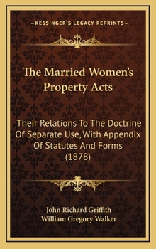 Hardcover The Married Women's Property Acts: Their Relations to the Doctrine of Separate Use, with Appendix of Statutes and Forms (1878) Book