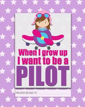 When I Grow Up I Want to be a PILOT: a bright, colourful, Elementary School Children's Composition Notebook which shows off your child's personality, ... fun and the school day more exciting. Girl.