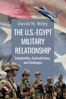 Hardcover The U.S.-Egypt Military Relationship: Complexities, Contradictions, and Challenges Book
