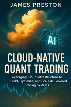 Paperback Cloud-Native Quant Trading: Building Scalable AI Systems with AWS, GCP, and Azure: Design, Deploy, and Scale Intelligent Trading Architectures with Cl Book