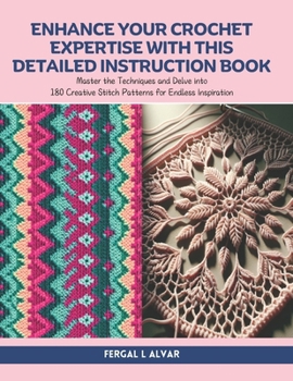 Enhance Your Crochet Expertise with this Detailed Instruction Book: Master the Techniques and Delve into 180 Creative Stitch Patterns for Endless Inspiration