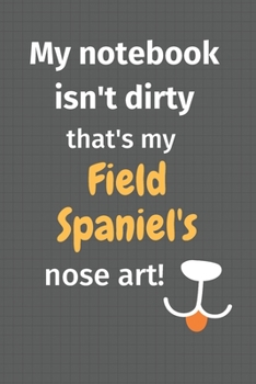 My notebook isn't dirty that's my Field Spaniel's nose art: For Field Spaniel Dog Fans