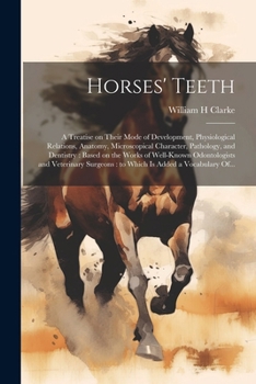 Paperback Horses' Teeth: A Treatise on Their Mode of Development, Physiological Relations, Anatomy, Microscopical Character, Pathology, and Den Book