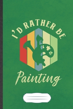 I'd Rather Be Painting: Painting Blank Lined Notebook Write Record. Practical Dad Mom Anniversary Gift, Fashionable Funny Creative Writing Logbook, Vintage Retro 6X9 110 Page
