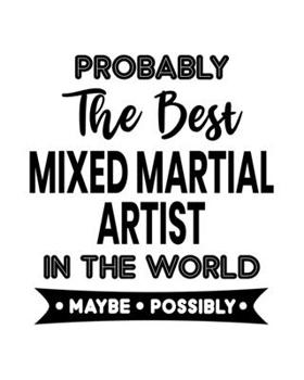 Paperback Probably the Best Mixed Martial Artist In the World. Maybe. Possibly.: Mixed Martial Arts Gift for People Who Love Mixed Martial Arts - Funny Saying o Book