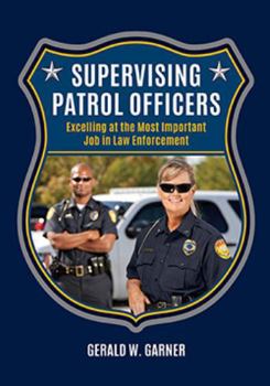 SUPERVISING PATROL OFFICERS: Excelling at the Most Important Job in Law Enforcement