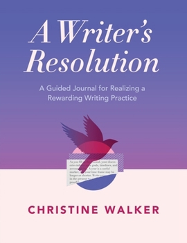 A Writer's Resolution: A Guided Journal for Realizing a Rewarding Writing Practice: A Journal