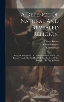 Hardcover A Defence Of Natural And Revealed Religion: Being An Abridgment Of The Sermons Preached At The Lecture Founded By The Hon.ble Robert Boyle, ... By Dr. Book