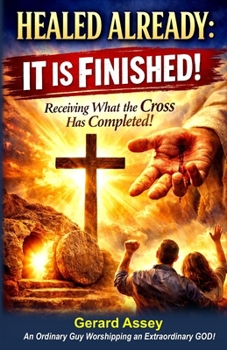 HEALED ALREADY: IT IS FINISHED! Receiving What the Cross Has Completed!: #ChristianHealingBook #HealingThroughTheFinishedWorkOfTheCross #ItIsFinishedHealing #BiblicalHealingScriptures #DivineHealing