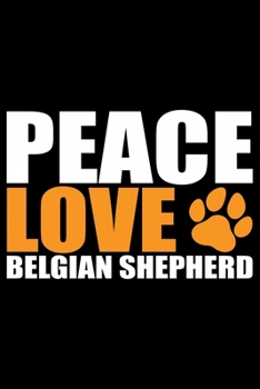Peace Love Belgian Shepherd: Cool Belgian Shepherd Dog Journal Notebook – Funny Belgian Shepherd - Belgian Shepherd Owner Gifts. 6 x 9 in 120 pages