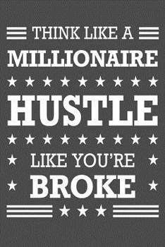 Think Like A Millionaire Hustle Like You’re Broke: Motivational Quote Notepad for Entrepreneurs, Hustlers or Boss’s - 6 x 9 in with 125 Lined Pages