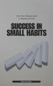Success in Small Habits: How Tiny Changes Lead to Massive Growth
