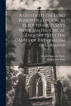 Paperback A Letter to the Lord Bishop of London, in Reply to Mr. Pusey's Work [An Historical Enquiry Into] the Causes of Rationalism in Germany Book