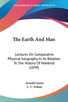 Paperback The Earth And Man: Lectures On Comparative Physical Geography In Its Relation To The History Of Mankind (1849) Book