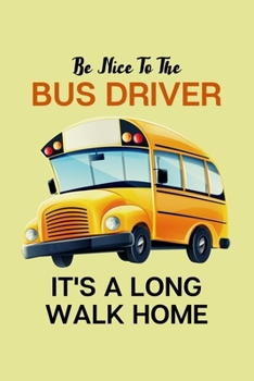 Be Nice To The Bus Driver It's a Long walk home: 100 Pages (6" x 9") Blank Lined Bus driver Journal, Notebook, Durable Soft Cover, Matte Finish, Makes A Great Gift
