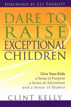 Paperback Dare to Raise Exceptional Children: Give Your Kids a Sense of Purpose, a Sense of Adventure, and a Sense of Humor Book