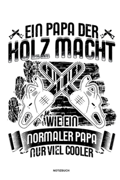 Ein Papa der Holz macht Wie ein normaler Papa nur viel cooler - Notizbuch: Für Holzfäller, Holzliebhaber | Notizbuch Tagebuch ... | Holzfäller, ... Wald Motorsäge Fans Notebook (German Edition)