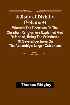 Paperback A Body Of Divinity (Volume 4); Wherein The Doctrines Of The Christian Religion Are Explained And Defended, Being The Substance Of Several Lectures On Book