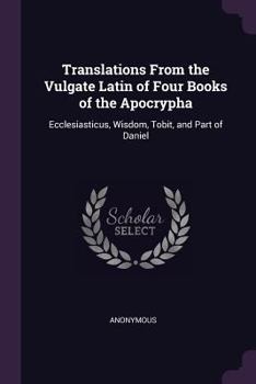 Paperback Translations From the Vulgate Latin of Four Books of the Apocrypha: Ecclesiasticus, Wisdom, Tobit, and Part of Daniel Book