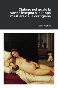 Dialogo di M. Pietro Aretino, nel quale la Nanna il primo giorno insegna a la Pippa sua figliola a esser puttana, nel secondo gli conta i tradimenti che fanno gli huomini a le meschine che gli credano - Book #2 of the Ragionamenti