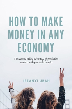 Paperback How to MAKE MONEY in any economy: The secret to taking advantage of population numbers with practical examples Book