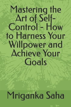 Paperback Mastering the Art of Self-Control - How to Harness Your Willpower and Achieve Your Goals Book