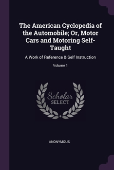 Paperback The American Cyclopedia of the Automobile; Or, Motor Cars and Motoring Self-Taught: A Work of Reference & Self Instruction; Volume 1 Book