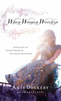 Paperback When Women Worship: Creating an Atmosphere of Intimacy with God Book