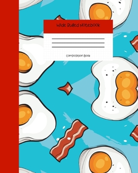 Wide Ruled Notebook Composition Book: Cute Novelty Gift for Girls, Boys, Teens & Back to School Students. 8" x 10" 120 Pages. Eggs and Bacon Cover