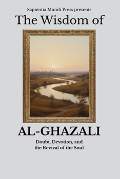 The Wisdom of Al-Ghazali: Doubt, Devotion, and the Revival of the Soul