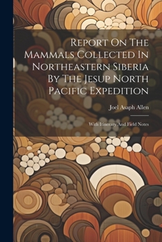 Paperback Report On The Mammals Collected In Northeastern Siberia By The Jesup North Pacific Expedition: With Itinerary And Field Notes Book