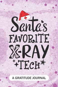 Santa's Favorite X-Ray Tech - A Gratitude Journal: Beautiful Gratitude Journal for Radiographers, Radiologic technologist, X-Ray technician Practitioner, and Radiologic Tech Student Graduation Gift