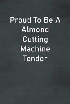 Paperback Proud To Be A Almond Cutting Machine Tender: Lined Notebook For Men, Women And Co Workers Book