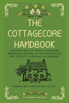 The Cottagecore Handbook: Embracing A Simpler Way Of Life