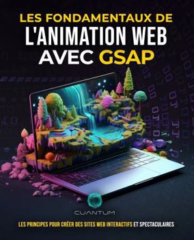 Les Fondamentaux de l'Animation Web avec GSAP: Créer et Concevoir des Sites Web Interactifs Époustouflants avec Javascript: Explorez la plateforme ... expériences web attrayantes. (French Edition)