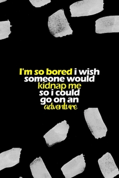 Paperback I'm So Bored I Wish Someone Would Kidnap Me So I Could Go On An Adventure: All Purpose 6x9 Blank Lined Notebook Journal Way Better Than A Card Trendy Book