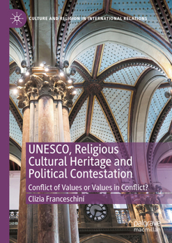 UNESCO, Religious Cultural Heritage and Political Contestation: Conflict of Values or Values in Conflict? (Culture and Religion in International Relations)