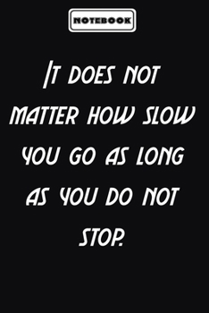 It does not matter how slow you go as long as you do not stop.  : Office Motivational Notebook Appreciation Gifts for Employees, Coworkers, Friends or ... journal diary Size at 6 x 9 with 120 pages