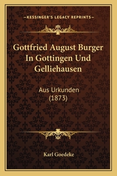 Paperback Gottfried August Burger In Gottingen Und Gelliehausen: Aus Urkunden (1873) [German] Book