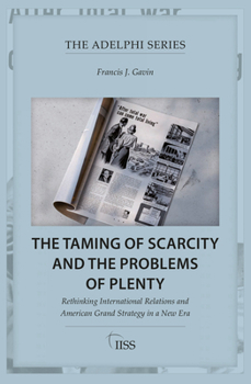 Paperback The Taming of Scarcity and the Problems of Plenty: Rethinking International Relations and American Grand Strategy in a New Era Book