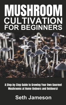 Paperback Mushrooms Cultivation for Beginners: A Step-by-Step Guide to Growing Your Own Gourmet Mushrooms at Home (Indoors and Outdoors) Book