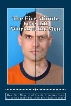 Paperback The Five Minute Face Lift Workout for Men: How Five Minutes of Simple Exercises Once a Day Can Make You Look Ten Years Younger Book