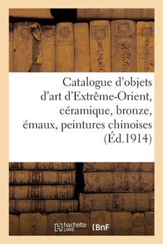 Paperback Catalogue d'objets d'art d'Extrême-Orient, céramique, bronze, émaux, peintures chinoises: étoffes, armures [French] Book